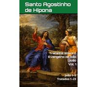 Tratados sobre o Evangelho de São João: Volume I: João 1-5 | Tratados 1-23. (Patrística)