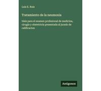Tratamiento de la neumonia: tésis para el examen profesional de medicina, cirugía y obstetricia presentada al jurado de calificacion
