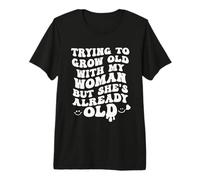 Tratando de envejecer con mi Mujer, Pero Ella ya es Vieja Divertido Camiseta Premium