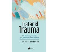 Tratar El Trauma: 165 técnicas y consejos para avanzar en la recuperación (SIN COLECCION)