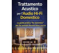 Trattamento Acustico per l’Audio Hi-Fi Domestico: La guida pratica “for dummies” per far suonare davvero bene casa tua (Collana - La passione per l'HI-FI - Guide Teorico/Pratiche)