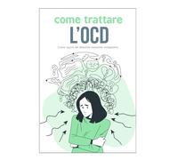 Trattare l’OCD: Come uscire dal disturbo ossessivo compulsivo (Dipendenze)
