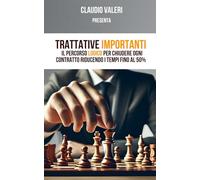 Trattative Importanti: Il percorso logico per chiudere ogni contratto riducendo i tempi fino al 50% (Claudio Valeri)