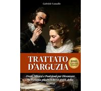 TRATTATO D'ARGUZIA: Frasi, Silenzi e Posizioni per Diventare la Persona più Interessante della Stanza.