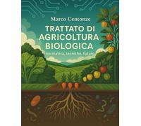 Trattato di agricoltura biologica: normativa, tecniche, futuro (Manuali Professionali di Agricoltura biologica e rigenerativa)