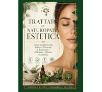 Trattato di Naturopatia Estetica: Guida completa alla bellezza naturale, al benessere e all'estetica olistica scientifica