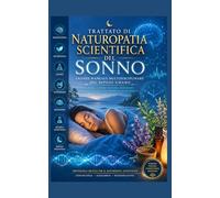 TRATTATO DI NATUROPATIA SCIENTIFICA DEL SONNO: Grande Manuale multidisciplinare del riposo umano: Scienza, Olismo, Natura, Benessere e Protocolli di Naturopatia scientifica