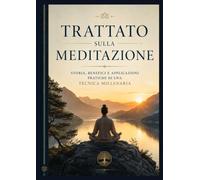 Trattato sulla Meditazione: Storia, benefici e applicazioni pratiche di una tecnica millenaria