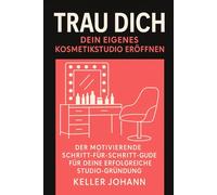 Trau dich: Dein eigenes Kosmetikstudio eröffnen: Der motivierende Schritt-für-Schritt Guide für deine erfolgreiche Studio-Gründung - von der ersten Idee bis zur Eröffnung