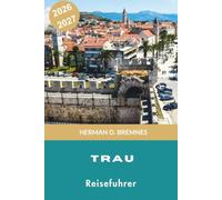 Trau Reiseführer 2026-2027: Entdecken Sie mittelalterliche Straßen, das Adriatische Ufer, historische Sehenswürdigkeiten, lokale Küche und praktische Tipps für Ihren Kroatien-Urlaub