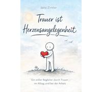 Trauer ist Herzensangelegenheit: Ein stiller Begleiter durch Trauer im Alltag und bei der Arbeit