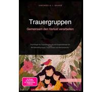 Trauergruppen: Gemeinsam den Verlust verarbeiten: Psychologie der Trauerbewältigung und Gruppentherapie bei Trauer. Mit Selbsthilfegruppen, Trauerritualen und Abschiedskultur.