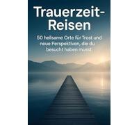 Trauerzeit-Reisen: 50 heilsame Orte für Trost und neue Perspektiven, die du besucht haben musst
