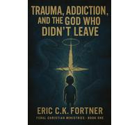 Trauma, Addiction, and the God Who Didn’t Leave: A New Gospel for the Spiritually Abused - Book One