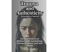 Trauma and Authenticity: Returning to Yourself: Healing from Toxic Relationships, Gaslighting, Emotional Abuse, and Self-Doubt (Psychology for You)