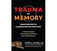 Trauma and Memory: Brain and Body in a Search for the Living Past: A Practical Guide for Understanding and Working with Traumatic Memory