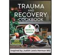 Trauma and Recovery Cookbook: 300 Comprehensive Recipes Inspired by Judith Lewis Herman MD for Nourishing Your Body and Mind for lasting Recovery and Wellness