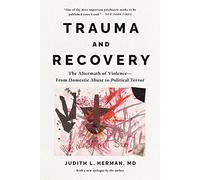 Trauma and Recovery: The Aftermath of Violence--From Domestic Abuse to Political Terror
