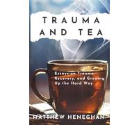 Trauma and Tea: Essays on Trauma, Recovery, and Growing Up the Hard Way