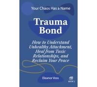 TRAUMA BOND: How to Understand Unhealthy Attachment, Heal from Toxic Relationships, and Reclaim Your Peace (YOUR CHAOS HAS A NAME)