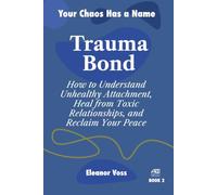 TRAUMA BOND: How to Understand Unhealthy Attachment, Heal from Toxic Relationships, and Reclaim Your Peace: 2 (YOUR CHAOS HAS A NAME)