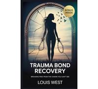 TRAUMA BOND RECOVERY: Breaking Free from the Chains You Can’t See