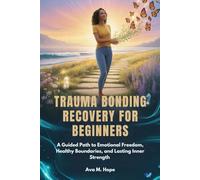 TRAUMA BONDING RECOVERY FOR BEGINNERS: A Guided Path to Emotional Freedom, Healthy Boundaries, and Lasting Inner Strength