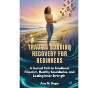 TRAUMA BONDING RECOVERY FOR BEGINNERS: A Guided Path to Emotional Freedom, Healthy Boundaries, and Lasting Inner Strength