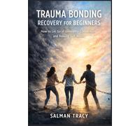 Trauma Bonding Recovery for Beginners: How to Let Go of Unhealthy Connections and Rebuild Self-Worth