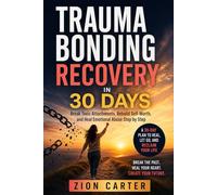 Trauma Bonding Recovery in 30 Days: Break Toxic Attachments, Rebuild Self-Worth, and Heal Emotional Abuse Step by Step