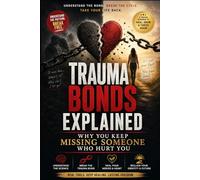 Trauma Bonds Explained: Why You Keep Missing Someone Who Hurt You: The Psychology of Toxic Relationships, Narcissistic Abuse, Emotional Addiction, and ... (Healing After Toxic Relationships Series)