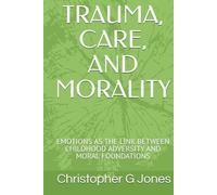 Trauma, Care, and Morality: Emotions as the Link Between Childhood Adversity and Moral Foundations