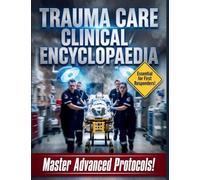 Trauma Care Clinical Encyclopaedia: The Definitive Reference Guide to Emergency Resuscitation, Advanced Life Support, and Acute Injury Management