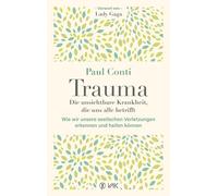 Trauma: Die unsichtbare Krankheit, die uns alle betrifft: Wie wir unsere seelischen Verletzungen erkennen und heilen können