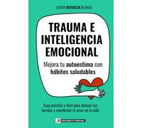 TRAUMA E INTELIGENCIA EMOCIONAL: Mejora tu autoestima con hábitos saludables Guía práctica y fácil para abrazar tus heridas y manifestar el amor en tu vida