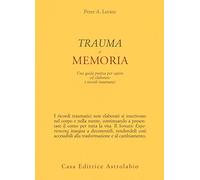 Trauma e memoria. Una guida pratica per capire ed elaborare i ricordi traumatici (Psiche e coscienza)