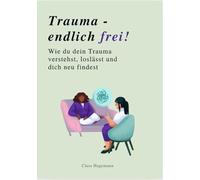 Trauma. Endlich frei!: Wie du dein Trauma verstehst, loslässt und dich neu findest