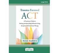 Trauma-Focused ACT: A Practitioner's Guide to Working with Mind, Body, and Emotion Using Acceptance and Commitment Therapy: (Large Print 16 Pt Edition)