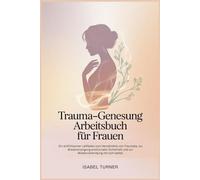 Trauma-Genesung Arbeitsbuch Für Frauen: Ein einfühlsamer Leitfaden zum Verständnis von Traumata, zur Wiedererlangung emotionaler Sicherheit und zur Wiederverbindung mit sich selbst