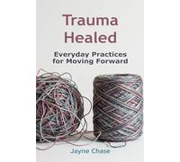 Trauma Healed: Everyday Practices for Moving Forward | A Complete Guide to Trauma Recovery | Healing the Hidden Wounds | Untangling Trauma