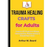 TRAUMA HEALING CRAFTS FOR ADULTS: Creative DIY Projects to Release Emotional Pain, Reduce Anxiety & Rebuild Inner Peace