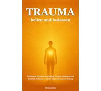 Trauma heilen und loslassen: Emotionale Wunden verarbeiten, Trigger reduzieren und Stabilität aufbauen - sanfte Wege zur inneren Heilung