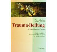 Trauma-Heilung: Das Erwachen des Tigers. Unsere Fähigkeit, traumatische Erfahrung zu transformieren