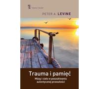 Trauma i pamięć: Mózg i ciało w poszukiwaniu autentycznej przeszłości (Terapia Traumy)