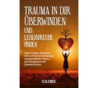 Trauma in dir überwinden und Lebensfreude finden: Ängste verstehen, Beziehungen heilen und dich von Bindungsangst, transgenerationalem Trauma, Entwicklungstrauma und Einsamkeit befreien