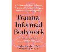 Trauma-Informed Bodywork: A Professional's Guide to Somatic Awareness, Movement Techniques, and Nervous System Regulation