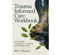 Trauma Informed Care Workbook: CBT and DBT Strategies for Resilience and Everyday Coping