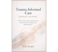 Trauma-Informed Care Workbook for Women: A Gentle, Evidence-Based Guide for Recovery After Emotional, Psychological, and Relationship Abuse