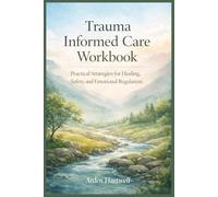 Trauma Informed Care Workbook: Practical Strategies for Healing, Safety, and Emotional Regulation