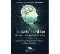 Trauma-Informed Law: A Primer for Practicing Lawyers and a Pathway for Resilience and Healing